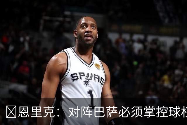 ​恩里克：对阵巴萨必须掌控球权，这是我最看重的对手