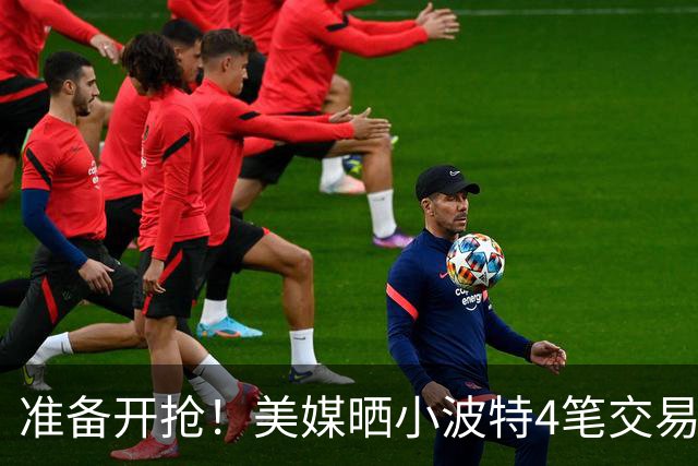 准备开抢！美媒晒小波特4笔交易方案：湖人3换1拿下火箭旧将